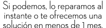 Si podemos, lo reparamos al instante o te ofrecemos una soluci n en menos de 1 mes.