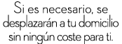 Si es necesario, se desplazar n a tu domicilio sin ning n coste para ti.
