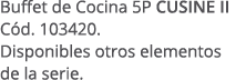 Buffet de Cocina 5P CUSINE II C d. 103420. Disponibles otros elementos de la serie. 