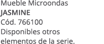 Mueble Microondas JASMINE C d. 766100 Disponibles otros elementos de la serie.