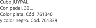 Cubo JUYPAL Con pedal. 30L. Color plata. C d. 761340 y color negro. C d. 761339
