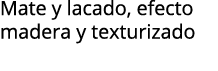Mate y lacado, efecto madera y texturizado