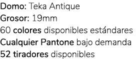 Domo: Teka Antique Grosor: 19mm 60 colores disponibles est ndares Cualquier Pantone bajo demanda 52 tiradores disponi...