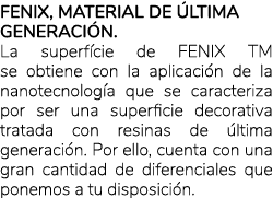 Fenix, material de ltima generaci n. La superf cie de FENIX TM se obtiene con la aplicaci n de la nanotecnolog a que...