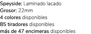 Speyside: Laminado lacado Grosor: 22mm 4 colores disponibles 85 tiradores disponibles m s de 47 encimeras disponibles