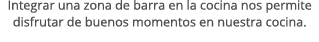 Integrar una zona de barra en la cocina nos permite disfrutar de buenos momentos en nuestra cocina.