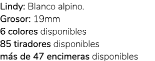 Lindy: Blanco alpino. Grosor: 19mm 6 colores disponibles 85 tiradores disponibles m s de 47 encimeras disponibles