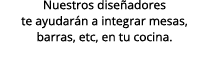 Nuestros dise adores te ayudar n a integrar mesas, barras, etc, en tu cocina.