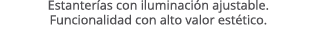 Estanter as con iluminaci n ajustable. Funcionalidad con alto valor est tico. 