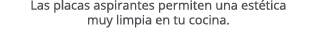 Las placas aspirantes permiten una est tica muy limpia en tu cocina. 