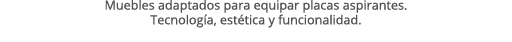 Muebles adaptados para equipar placas aspirantes. Tecnolog a, est tica y funcionalidad.