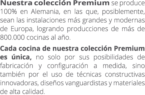 Nuestra colecci n Premium se produce 100% en Alemania, en las que, posiblemente, sean las instalaciones m s grandes y...