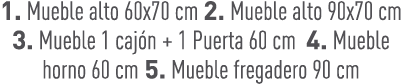1. Mueble alto 60x70 cm 2. Mueble alto 90x70 cm 3. Mueble 1 caj n + 1 Puerta 60 cm 4. Mueble horno 60 cm 5. Mueble fr...