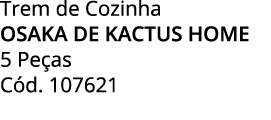 Trem de Cozinha osaka de kactus home 5 Pe as C d. 107621