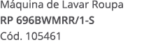 M quina de Lavar Roupa RP 696BWMRR/1 S C d. 105461