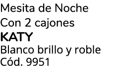 Mesita de Noche Con 2 cajones KATY Blanco brillo y roble C d. 9951