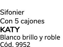 Sifonier Con 5 cajones KATY Blanco brillo y roble C d. 9952