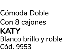 C moda Doble Con 8 cajones KATY Blanco brillo y roble C d. 9953