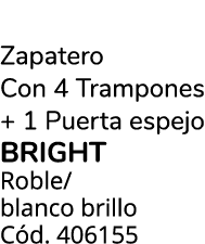 Zapatero Con 4 Trampones + 1 Puerta espejo bright Roble/ blanco brillo C d. 406155