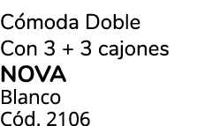 C moda Doble Con 3 + 3 cajones NOVA Blanco C d. 2106 