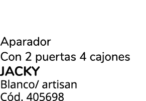 Aparador Con 2 puertas 4 cajones JACKY Blanco/ artisan C d. 405698