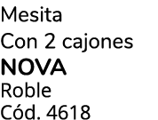 Mesita Con 2 cajones NOVA Roble C d. 4618 