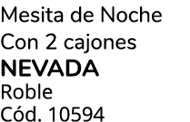 Mesita de Noche Con 2 cajones NEVADA Roble C d. 10594