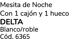 Mesita de Noche Con 1 caj n y 1 hueco delta Blanco/roble C d. 6365