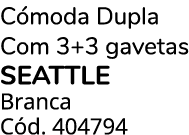 C moda Dupla Com 3+3 gavetas SEATTLE Branca C d. 404794