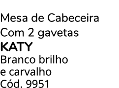 Mesa de Cabeceira Com 2 gavetas KATY Branco brilho e carvalho C d. 9951