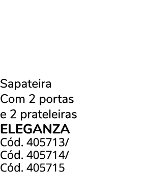 Sapateira Com 2 portas e 2 prateleiras ELEGANZA C d. 405713/ C d. 405714/ C d. 405715