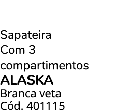 Sapateira Com 3 compartimentos alaska Branca veta C d. 401115