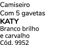 Camiseiro Com 5 gavetas KATY Branco brilho e carvalho C d. 9952