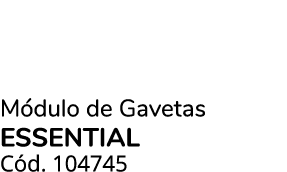 M dulo de Gavetas essential C d. 104745