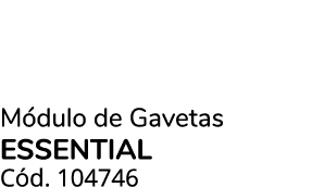 M dulo de Gavetas essential C d. 104746