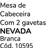 Mesa de Cabeceira Com 2 gavetas NEVADA Branca C d. 10595