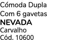 C moda Dupla Com 6 gavetas NEVADA Carvalho C d. 10600 