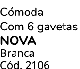 C moda Com 6 gavetas NOVA Branca C d. 2106 