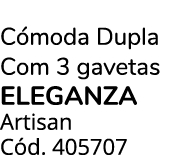 C moda Dupla Com 3 gavetas eleganza Artisan C d. 405707