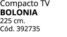 Compacto TV BOLONIA 225 cm. C d. 392735