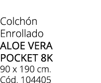 Colch n Enrollado aloe vera pocket 8k 90 x 190 cm. C d. 104405