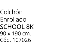 Colch n Enrollado SCHOOL 8k 90 x 190 cm. C d. 107026