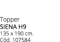 Topper SIENA H9 135 x 190 cm. C d. 107584