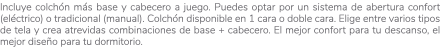 Incluye colch n m s base y cabecero a juego. Puedes optar por un sistema de abertura confort (el ctrico) o tradiciona...
