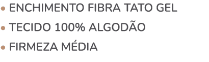 • Enchimento fibra tato gel • Tecido 100% algod o • FIRMEZA M DIA