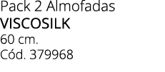 Pack 2 Almofadas viscosilk 60 cm. C d. 379968