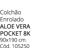 Colch o Enrolado aloe vera pocket 8k 90x190 cm. C d. 105250