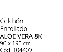 Colch n Enrollado aloe vera 8k 90 x 190 cm. C d. 104409