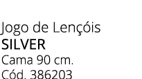 Jogo de Len is silver Cama 90 cm. C d. 386203