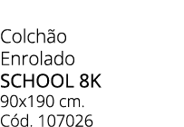 Colch o Enrolado SCHOOL 8k 90x190 cm. C d. 107026